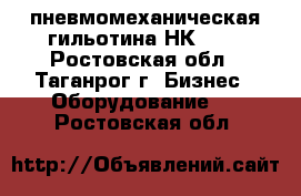 пневмомеханическая гильотина НК3421 - Ростовская обл., Таганрог г. Бизнес » Оборудование   . Ростовская обл.